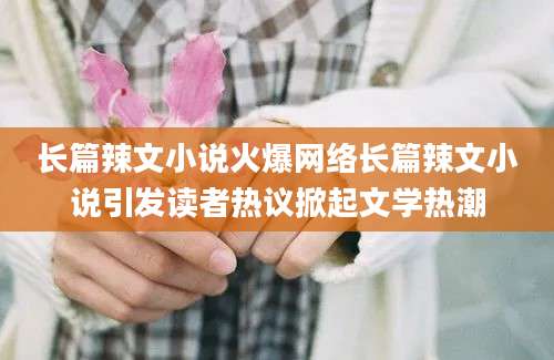 长篇辣文小说火爆网络长篇辣文小说引发读者热议掀起文学热潮