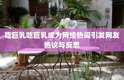吃巨乳吃巨乳成为网络热词引发网友热议与反思