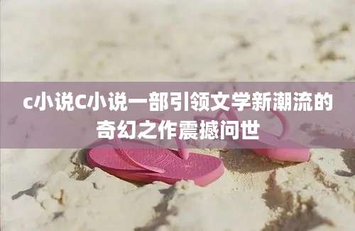 c小说C小说一部引领文学新潮流的奇幻之作震撼问世