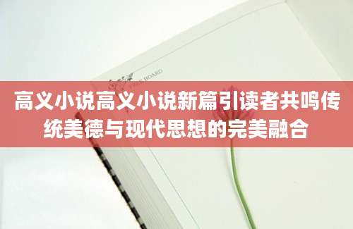高义小说高义小说新篇引读者共鸣传统美德与现代思想的完美融合