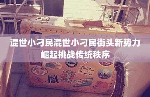 混世小刁民混世小刁民街头新势力崛起挑战传统秩序