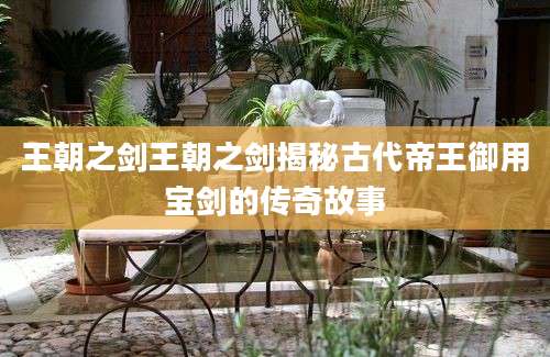 王朝之剑王朝之剑揭秘古代帝王御用宝剑的传奇故事