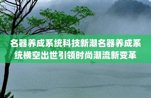 名器养成系统科技新潮名器养成系统横空出世引领时尚潮流新变革