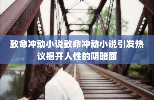 致命冲动小说致命冲动小说引发热议揭开人性的阴暗面