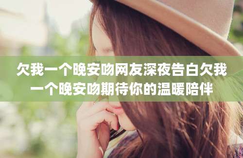 欠我一个晚安吻网友深夜告白欠我一个晚安吻期待你的温暖陪伴