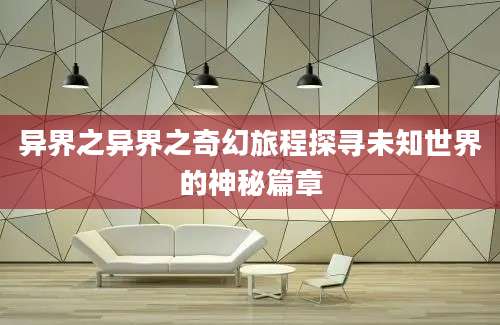 异界之异界之奇幻旅程探寻未知世界的神秘篇章