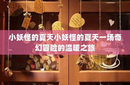 小妖怪的夏天小妖怪的夏天一场奇幻冒险的温暖之旅