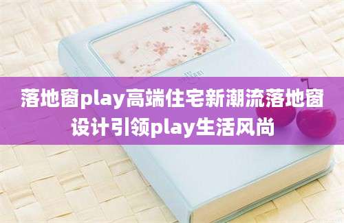 落地窗play高端住宅新潮流落地窗设计引领play生活风尚