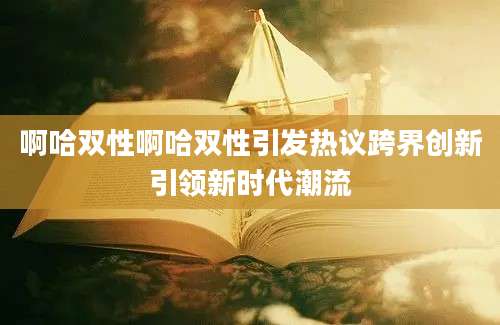 啊哈双性啊哈双性引发热议跨界创新引领新时代潮流