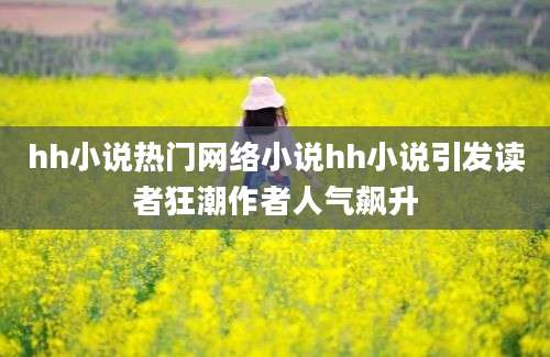 hh小说热门网络小说hh小说引发读者狂潮作者人气飙升