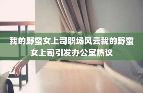 我的野蛮女上司职场风云我的野蛮女上司引发办公室热议
