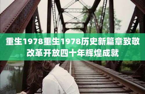 重生1978重生1978历史新篇章致敬改革开放四十年辉煌成就