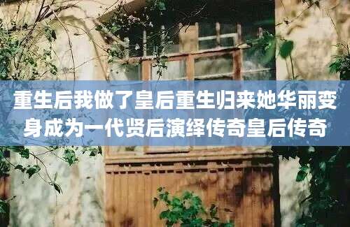 重生后我做了皇后重生归来她华丽变身成为一代贤后演绎传奇皇后传奇