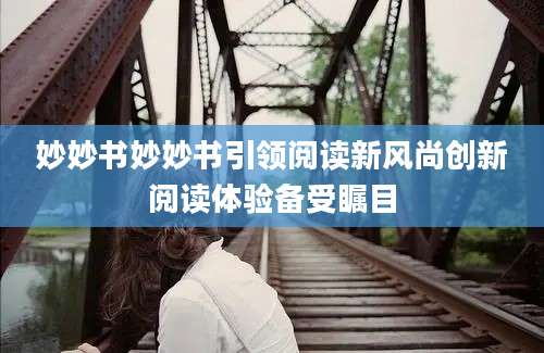 妙妙书妙妙书引领阅读新风尚创新阅读体验备受瞩目