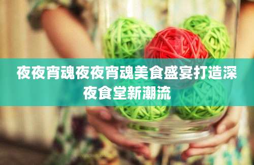 夜夜宵魂夜夜宵魂美食盛宴打造深夜食堂新潮流