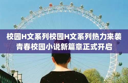 校园H文系列校园H文系列热力来袭青春校园小说新篇章正式开启