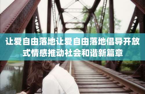 让爱自由落地让爱自由落地倡导开放式情感推动社会和谐新篇章