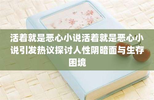 活着就是恶心小说活着就是恶心小说引发热议探讨人性阴暗面与生存困境