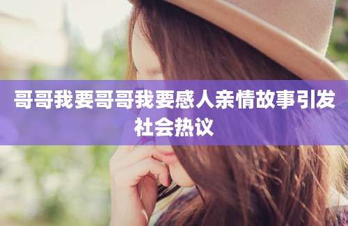哥哥我要哥哥我要感人亲情故事引发社会热议