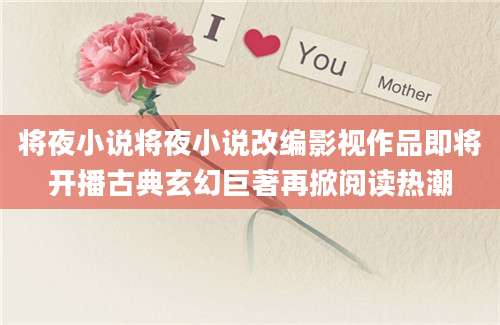 将夜小说将夜小说改编影视作品即将开播古典玄幻巨著再掀阅读热潮