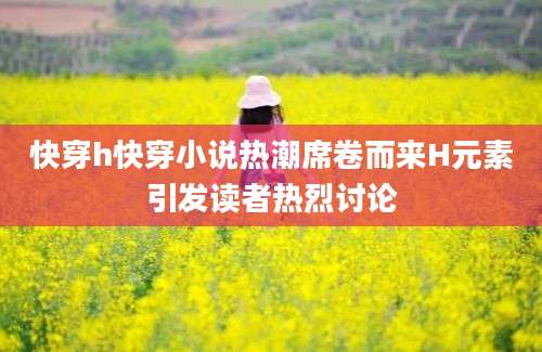 快穿h快穿小说热潮席卷而来H元素引发读者热烈讨论