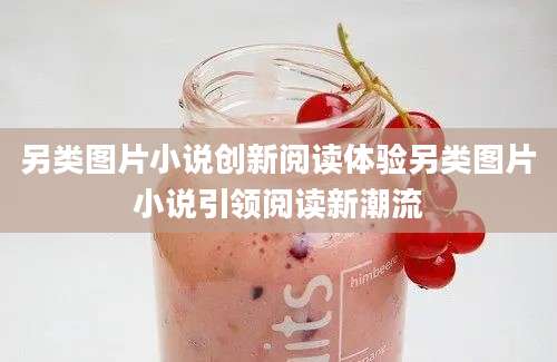 另类图片小说创新阅读体验另类图片小说引领阅读新潮流