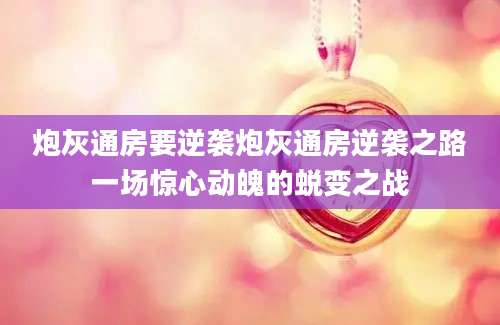 炮灰通房要逆袭炮灰通房逆袭之路一场惊心动魄的蜕变之战