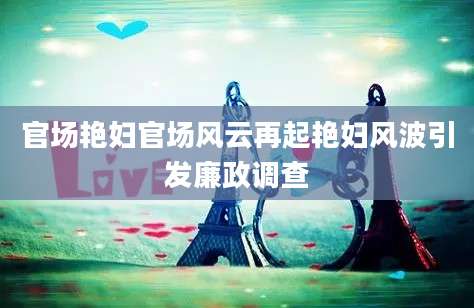官场艳妇官场风云再起艳妇风波引发廉政调查
