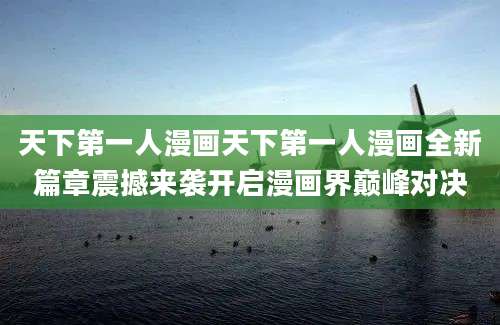 天下第一人漫画天下第一人漫画全新篇章震撼来袭开启漫画界巅峰对决