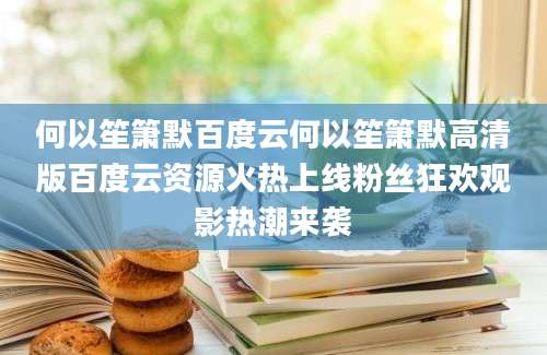 何以笙箫默百度云何以笙箫默高清版百度云资源火热上线粉丝狂欢观影热潮来袭