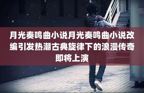 月光奏鸣曲小说月光奏鸣曲小说改编引发热潮古典旋律下的浪漫传奇即将上演