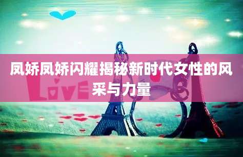 凤娇凤娇闪耀揭秘新时代女性的风采与力量