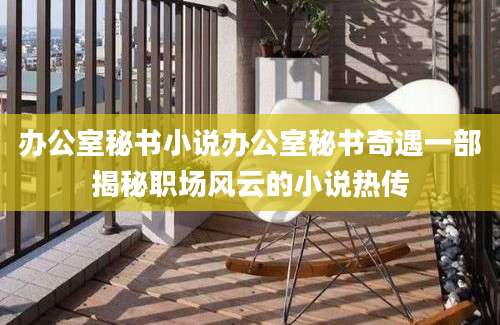 办公室秘书小说办公室秘书奇遇一部揭秘职场风云的小说热传