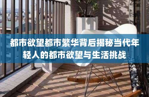 都市欲望都市繁华背后揭秘当代年轻人的都市欲望与生活挑战