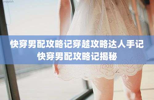 快穿男配攻略记穿越攻略达人手记快穿男配攻略记揭秘