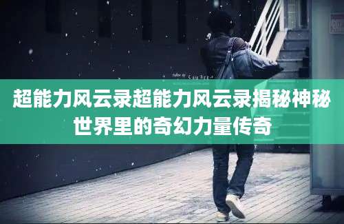 超能力风云录超能力风云录揭秘神秘世界里的奇幻力量传奇
