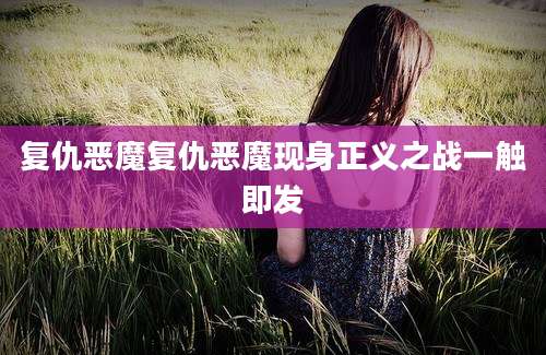 复仇恶魔复仇恶魔现身正义之战一触即发