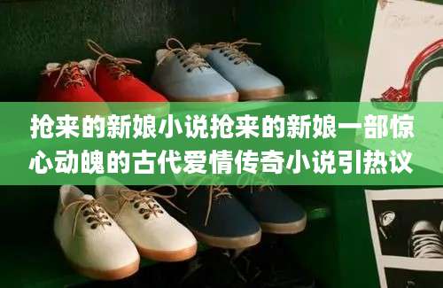 抢来的新娘小说抢来的新娘一部惊心动魄的古代爱情传奇小说引热议