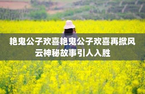 艳鬼公子欢喜艳鬼公子欢喜再掀风云神秘故事引人入胜