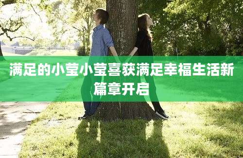 满足的小莹小莹喜获满足幸福生活新篇章开启
