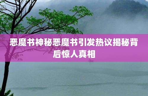恶魔书神秘恶魔书引发热议揭秘背后惊人真相
