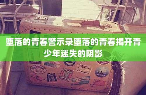 堕落的青春警示录堕落的青春揭开青少年迷失的阴影