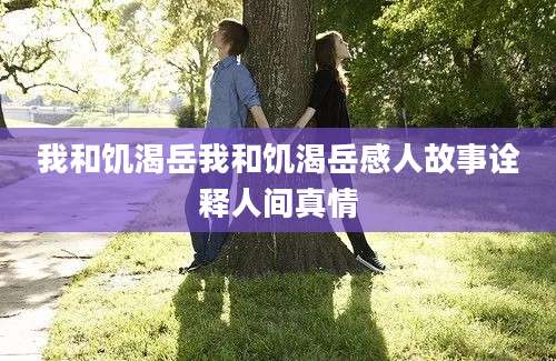 我和饥渴岳我和饥渴岳感人故事诠释人间真情