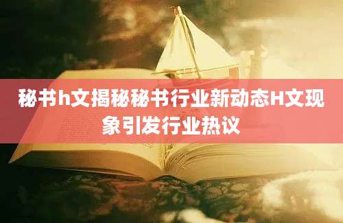 秘书h文揭秘秘书行业新动态H文现象引发行业热议