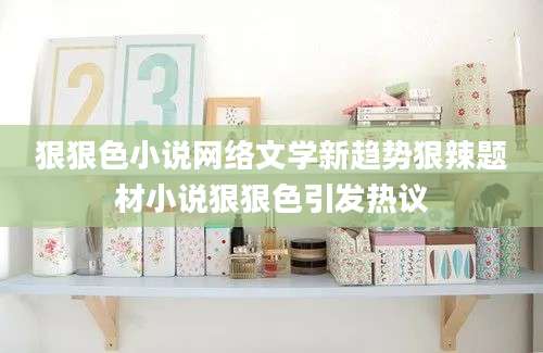 狠狠色小说网络文学新趋势狠辣题材小说狠狠色引发热议