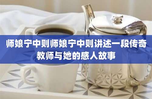 师娘宁中则师娘宁中则讲述一段传奇教师与她的感人故事