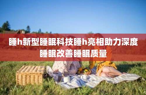 睡h新型睡眠科技睡h亮相助力深度睡眠改善睡眠质量