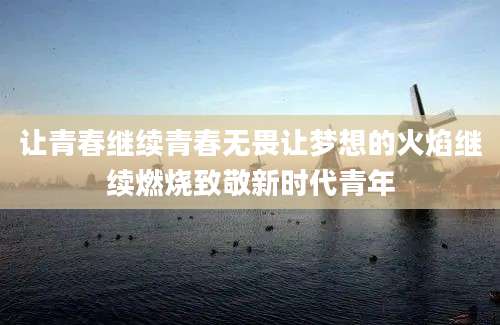 让青春继续青春无畏让梦想的火焰继续燃烧致敬新时代青年