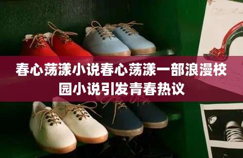 春心荡漾小说春心荡漾一部浪漫校园小说引发青春热议
