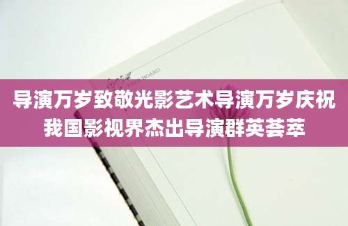 导演万岁致敬光影艺术导演万岁庆祝我国影视界杰出导演群英荟萃